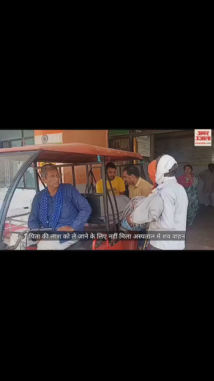 VIDEO : पिता की लाश को ले जाने के लिए नहीं मिला अस्पताल में शव वाहन