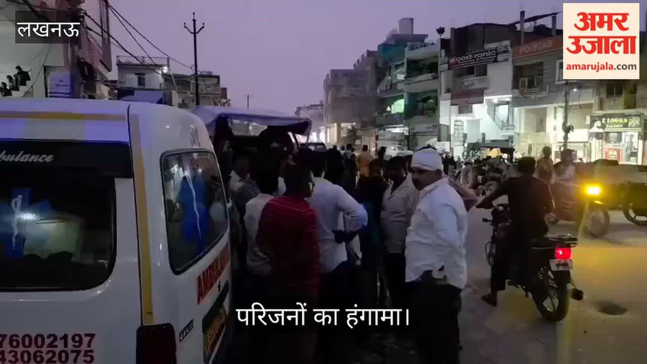 Video: लखनऊ में ऑपरेशन के बाद युवक की मौत, परिजनों का हंगामा