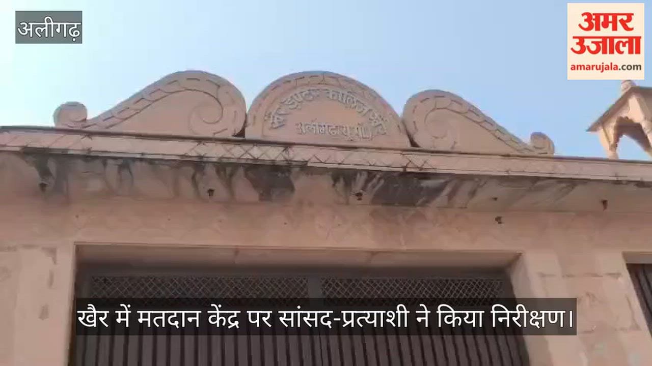 खैर में मतदान केंद्र पर सांसद-प्रत्याशी ने किया निरीक्षण