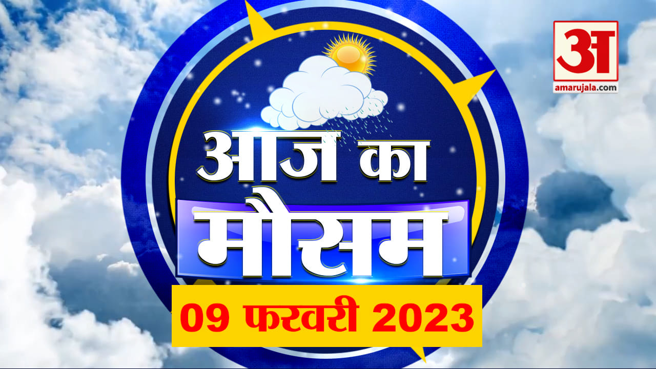 Weather Forecast 09 February 2024: देखिए क्या है आपके यहां मौसम का हाल | Amar Ujala